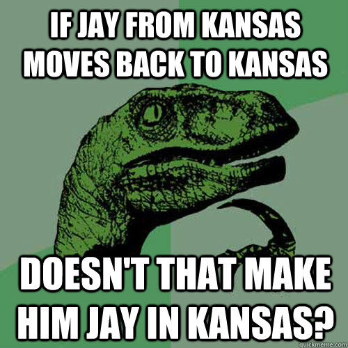 if jay from kansas moves back to kansas doesn't that make him jay in kansas?  Philosoraptor