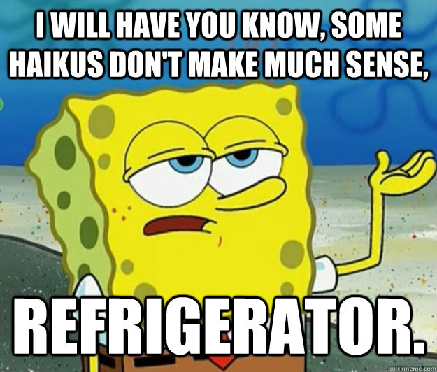 I will have you know, Some haikus don't make much sense, refrigerator. - I will have you know, Some haikus don't make much sense, refrigerator.  Tough Spongebob