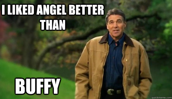 I liked Angel better than Buffy - I liked Angel better than Buffy  Unpopular Rick Perry