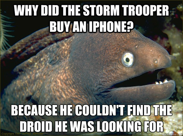 why did the storm trooper buy an iphone? because he couldn't find the droid he was looking for Caption 3 goes here - why did the storm trooper buy an iphone? because he couldn't find the droid he was looking for Caption 3 goes here  Bad Joke Eel