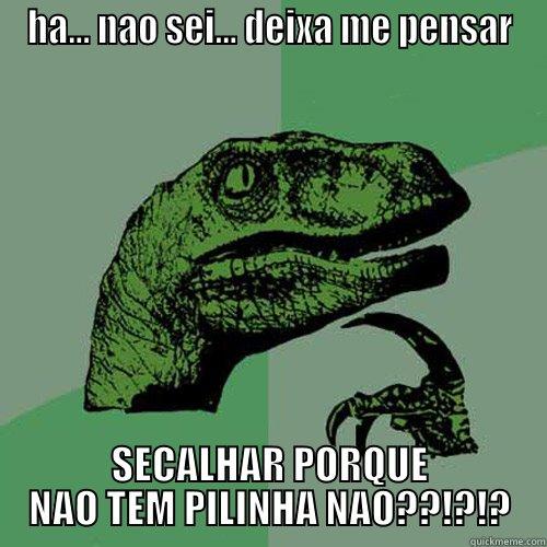 HA... NAO SEI... DEIXA ME PENSAR SECALHAR PORQUE NAO TEM PILINHA NAO??!?!? Philosoraptor