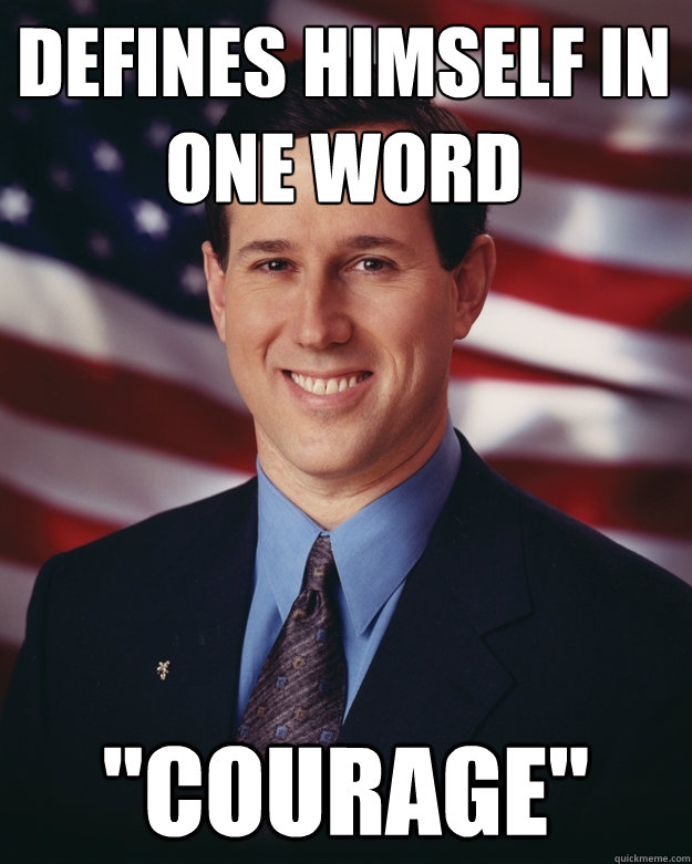 defines-himself-in-one-word-courage-rick-santorum-quickmeme