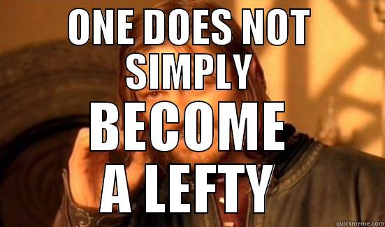 Become a lefty - ONE DOES NOT SIMPLY BECOME A LEFTY Boromir