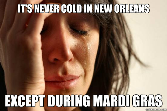 It's never cold in New Orleans Except during Mardi Gras  First World Problems