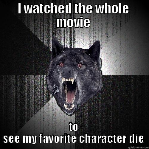 You're insane - I WATCHED THE WHOLE MOVIE TO SEE MY FAVORITE CHARACTER DIE Insanity Wolf