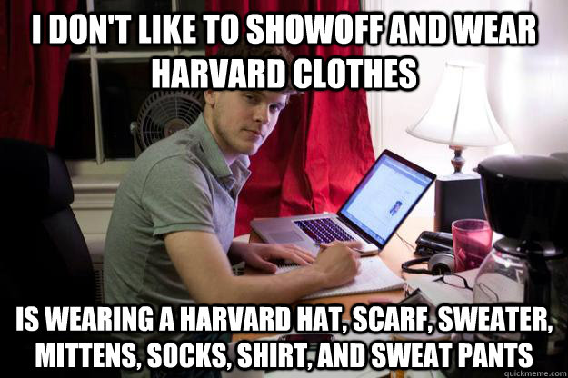 I don't like to showoff and wear harvard clothes Is wearing a harvard hat, scarf, sweater, mittens, socks, shirt, and sweat pants   Harvard Douchebag