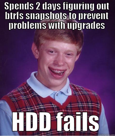 It figures. - SPENDS 2 DAYS FIGURING OUT BTRFS SNAPSHOTS TO PREVENT PROBLEMS WITH UPGRADES HDD FAILS Bad Luck Brian