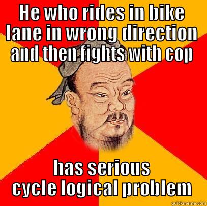 HE WHO RIDES IN BIKE LANE IN WRONG DIRECTION AND THEN FIGHTS WITH COP HAS SERIOUS CYCLE LOGICAL PROBLEM Confucius says