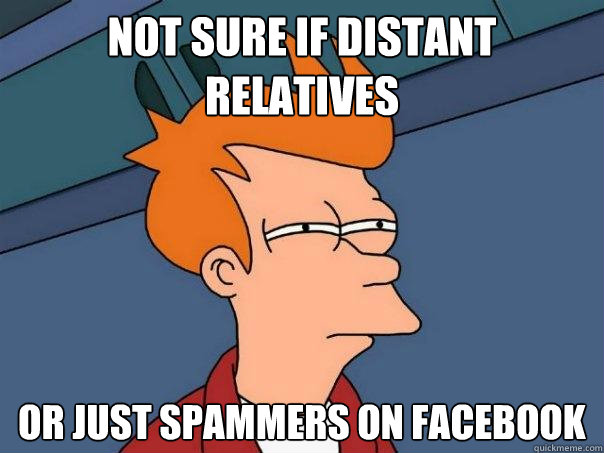 not sure if distant relatives  Or just spammers on Facebook  Futurama Fry