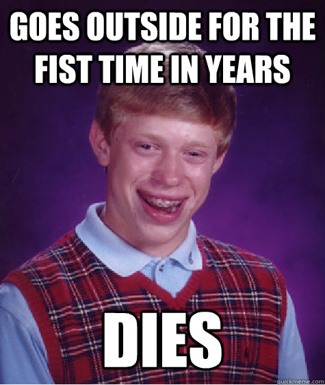 Goes outside for the fist time in years dies  Bad Luck Brian