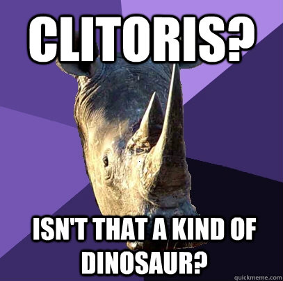 Clitoris? Isn't that a kind of dinosaur?  Sexually Oblivious Rhino