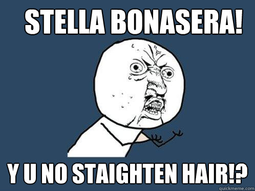 Stella bonasera! y u no staighten hair!?  Y U No