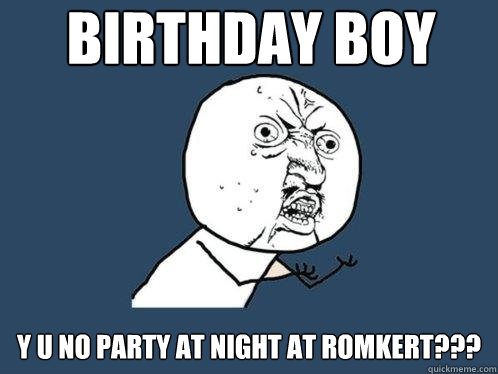 birthday boy y u no party at night at Romkert??? - birthday boy y u no party at night at Romkert???  Y U No