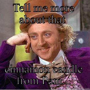 TELL ME MORE ABOUT THAT  CINNAMON CANDLE FROM PAM... Condescending Wonka