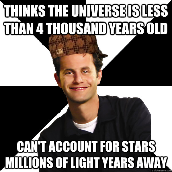 Thinks the Universe is less than 4 Thousand Years Old Can't account for stars millions of light years away - Thinks the Universe is less than 4 Thousand Years Old Can't account for stars millions of light years away  Scumbag Christian