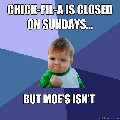 chick-fil-a is closed on Sundays... but moe's isn't  Success Kid