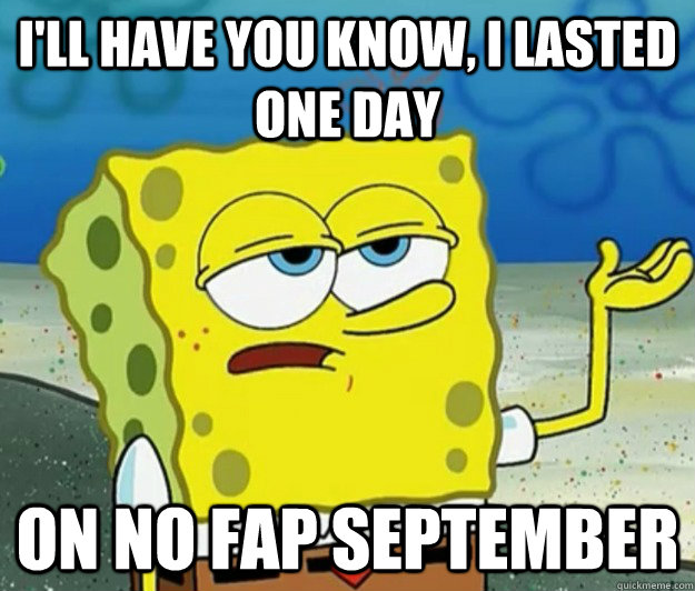 I'll have you know, I lasted one day on no fap september  Tough Spongebob