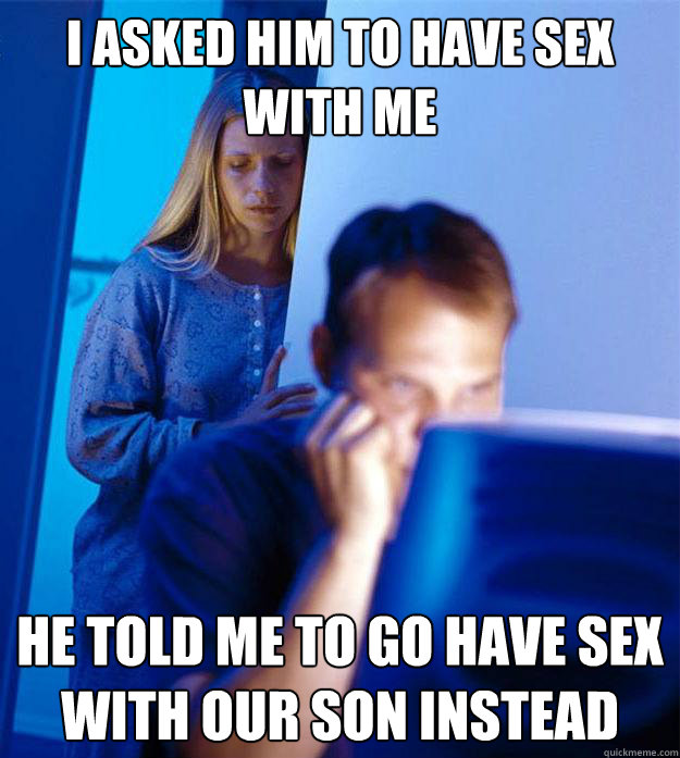 I asked him to have sex with me He told me to go have sex with our son instead  Redditors Wife