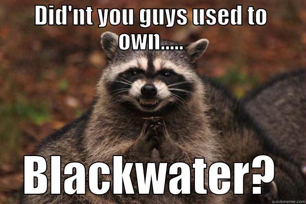 DID'NT YOU GUYS USED TO OWN..... BLACKWATER? Evil Plotting Raccoon