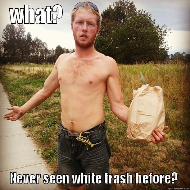 WHAT?                                NEVER SEEN WHITE TRASH BEFORE? Misc