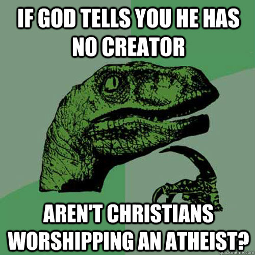 If god tells you he has no creator aren't christians worshipping an atheist?  Philosoraptor