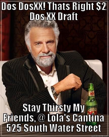 Thirsty Thursdays - DOS DOSXX! THATS RIGHT $2 DOS XX DRAFT STAY THIRSTY MY FRIENDS, @ LOLA'S CANTINA 525 SOUTH WATER STREET The Most Interesting Man In The World