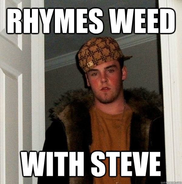 Rhymes weed with steve - Rhymes weed with steve  Scumbag Steve