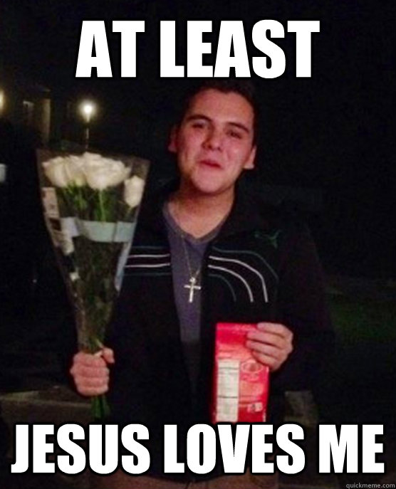 At least jesus loves me  Friendzone Johnny