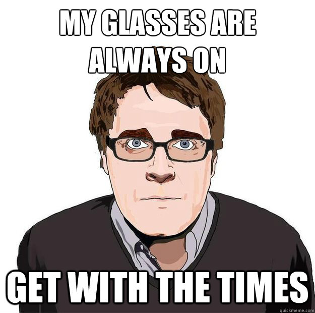 My glasses are
always on Get with the times  Always Online Adam Orth