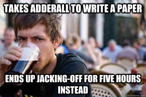 Takes adderall to write a paper Ends up jacking-off for five hours instead  