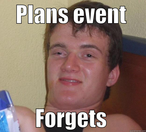 PLANS EVENT FORGETS 10 Guy