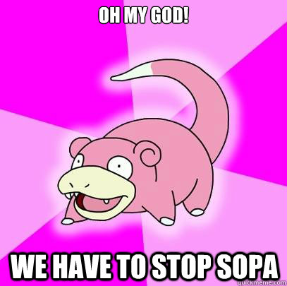 OH MY GOD! wE HAVE TO STOP SOPA  Slowpoke