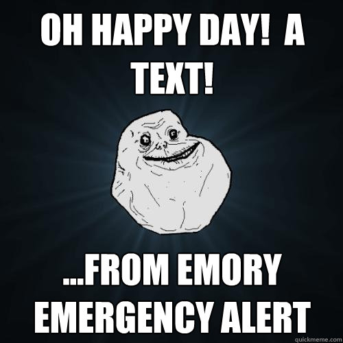 oh happy day!  a text! ...from emory emergency alert  Forever Alone