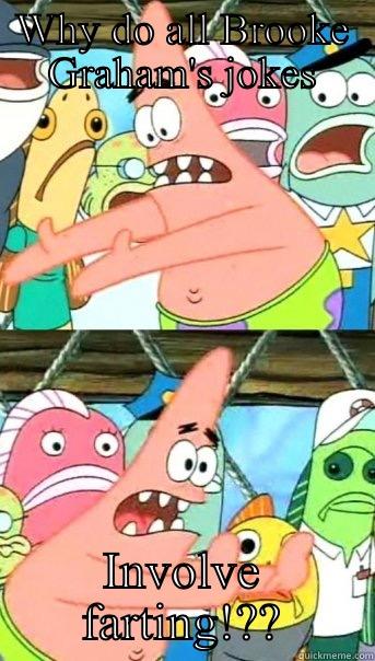 WHY DO ALL BROOKE GRAHAM'S JOKES INVOLVE FARTING!?? Push it somewhere else Patrick