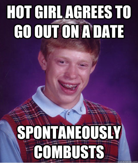 Hot Girl agrees to go out on a date Spontaneously Combusts  Bad Luck Brian