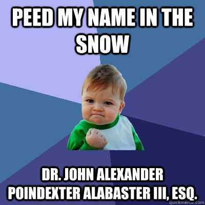 Peed my name in the snow Dr. John Alexander poindexter alabaster III, esq.  Success Kid