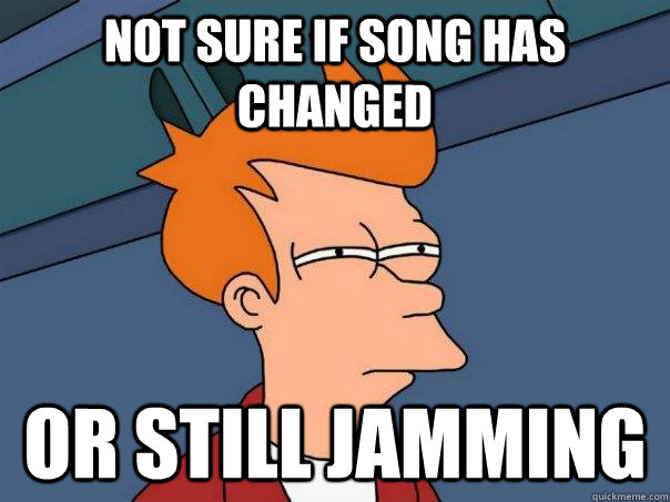 Not sure if song has changed Or still jamming  Futurama Fry