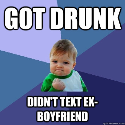 Got drunk Didn't text ex-boyfriend  Success Kid