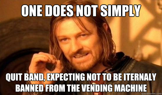 One Does Not Simply quit band, expecting not to be iternaly banned from the vending machine  Boromir