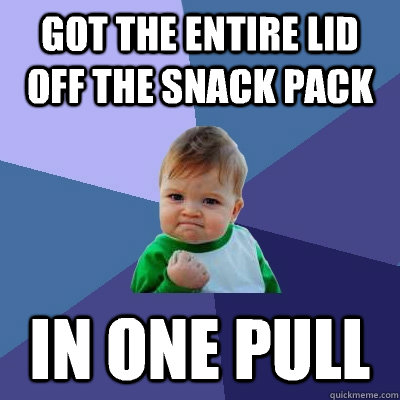 Got the entire lid off the snack pack In one pull  Success Kid