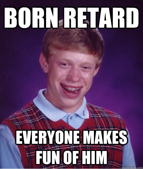 Born retard Everyone makes fun of him  Bad Luck Brian