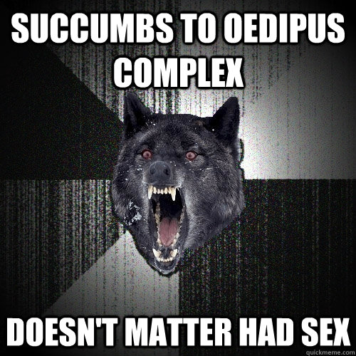 succumbs to Oedipus complex doesn't matter had sex - succumbs to Oedipus complex doesn't matter had sex  Insanity Wolf