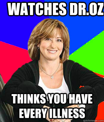 Watches Dr.Oz Thinks you have every illness - Watches Dr.Oz Thinks you have every illness  Sheltering Suburban Mom