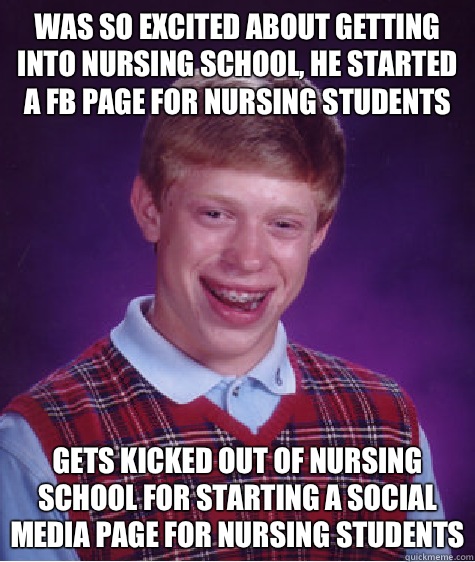 Was so excited about getting into nursing school, he started a FB page for nursing students  Gets kicked out of nursing school for starting a social media page for nursing students - Was so excited about getting into nursing school, he started a FB page for nursing students  Gets kicked out of nursing school for starting a social media page for nursing students  Bad Luck Brian