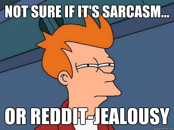 Not sure if it's sarcasm... or Reddit-jealousy  Futurama Fry