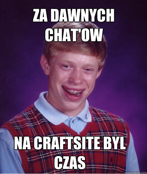 Za dawnych chat'ow na craftsite byl czas  Bad Luck Brian