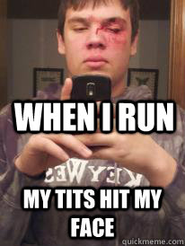 When i run  My tits hit my face  