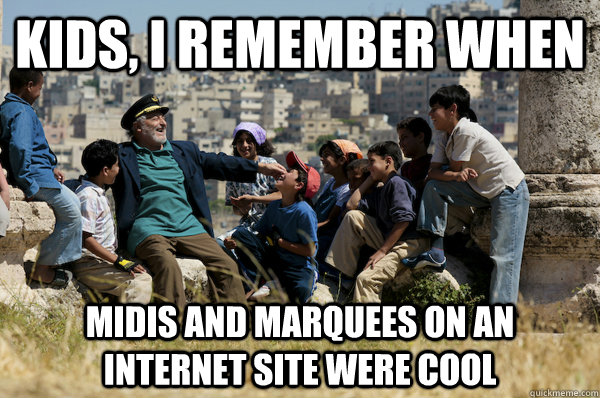 Kids, I remember When Midis and Marquees on an internet site were cool  Old man from the 90s