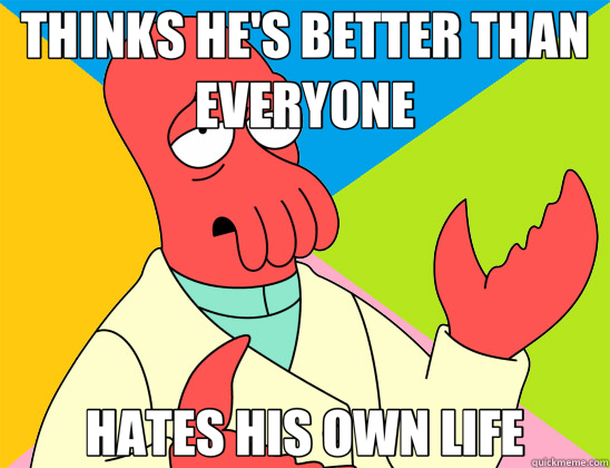 THINKS HE'S BETTER THAN EVERYONE HATES HIS OWN LIFE  Futurama Zoidberg 