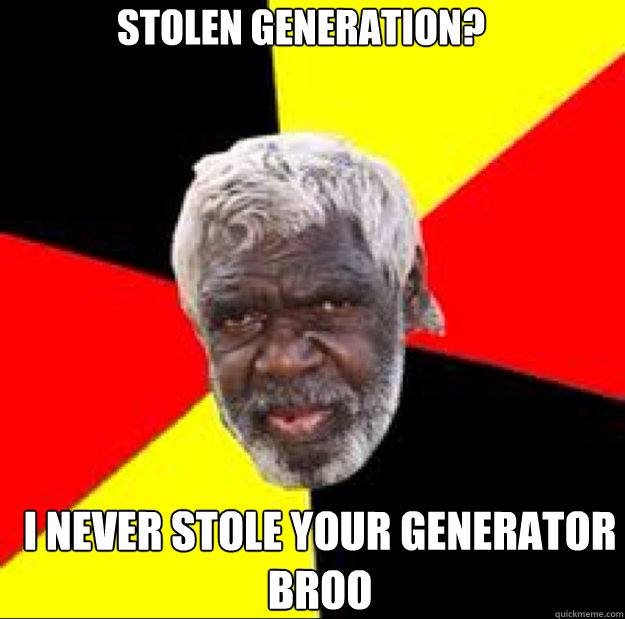 Stolen Generation? I never stole your generator broo  